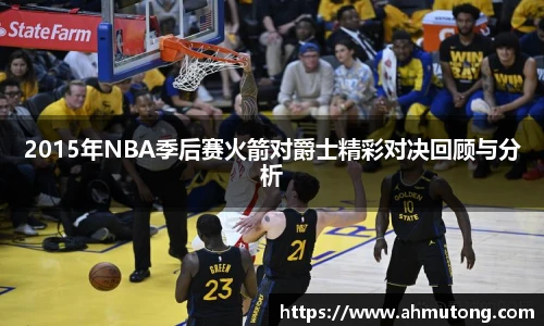 2015年NBA季后赛火箭对爵士精彩对决回顾与分析